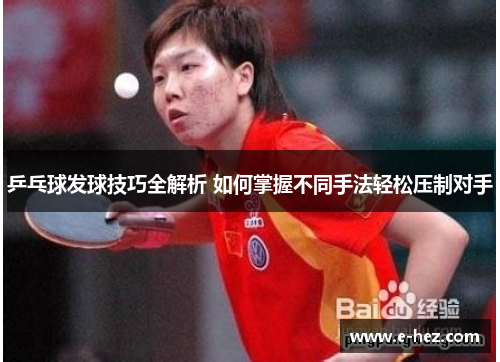 乒乓球发球技巧全解析 如何掌握不同手法轻松压制对手