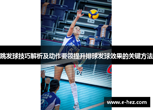 跳发球技巧解析及动作要领提升排球发球效果的关键方法