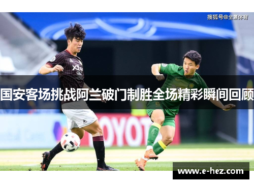 国安客场挑战阿兰破门制胜全场精彩瞬间回顾