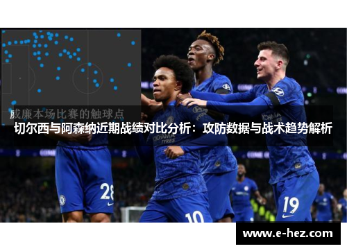 切尔西与阿森纳近期战绩对比分析：攻防数据与战术趋势解析