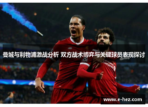 曼城与利物浦激战分析 双方战术博弈与关键球员表现探讨