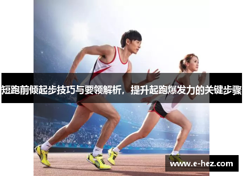 短跑前倾起步技巧与要领解析，提升起跑爆发力的关键步骤
