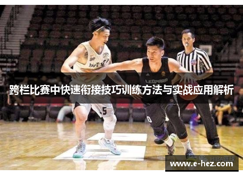 跨栏比赛中快速衔接技巧训练方法与实战应用解析